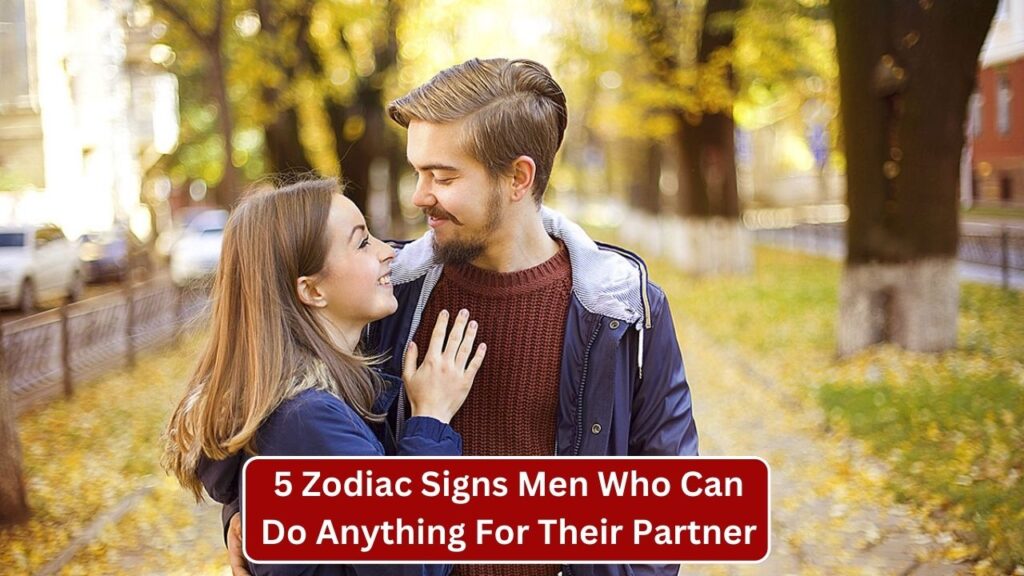 5 Zodiac Signs Men Who Can Do Anything For Their Partner