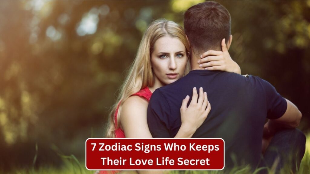 7 Zodiac Signs Who Keeps Their Love Life Secret